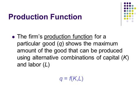 Production Function The firm’s production function for a particular good (q) shows the maximum amount of the good that can be produced using alternative.