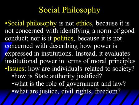 Social Philosophy Social philosophy is not ethics, because it is not concerned with identifying a norm of good conduct; nor is it politics, because it.