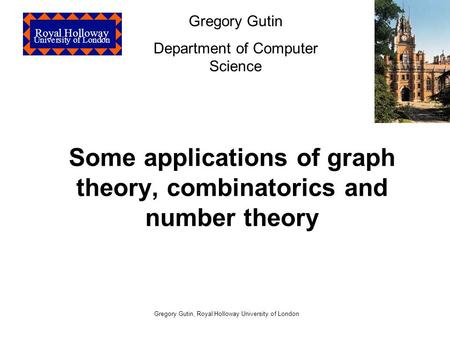 Royal Holloway University of London Gregory Gutin, Royal Holloway University of London Some applications of graph theory, combinatorics and number theory.