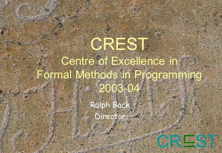 CR ST CREST Centre of Excellence in Formal Methods in Programming 2003-04 Ralph Back Director.