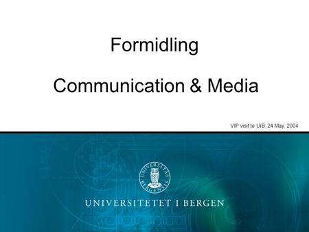 Formidling VIP visit to UiB, 24 May, 2004 Communication & Media.