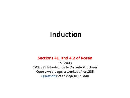 Induction Sections 41. and 4.2 of Rosen Fall 2008 CSCE 235 Introduction to Discrete Structures Course web-page: cse.unl.edu/~cse235 Questions: