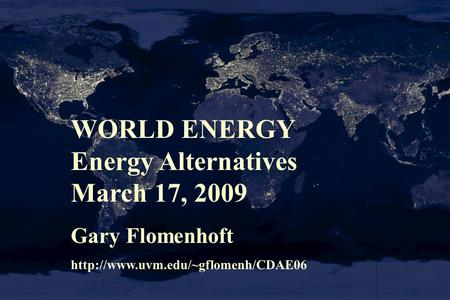 WORLD ENERGY Energy Alternatives March 17, 2009 Gary Flomenhoft