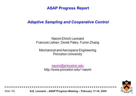 N.E. Leonard – ASAP Progress Meeting – February 17-18, 2005 Slide 1/22 ASAP Progress Report Adaptive Sampling and Cooperative Control Naomi Ehrich Leonard.