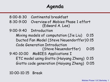 Mobies Phase 1 UC Berkeley 1 Agenda 8:00-8:30 Continental breakfast 8:30-9:00 Overview of Mobies Phase 1 effort (Edward A. Lee) 9:00-9:40 Introduction.