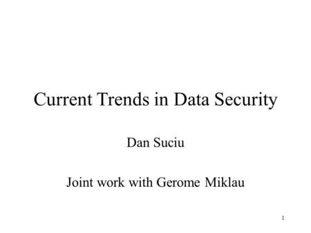 1 Current Trends in Data Security Dan Suciu Joint work with Gerome Miklau.