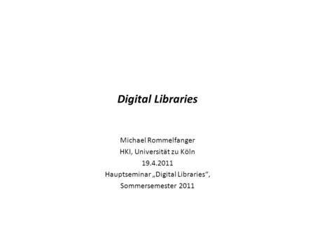 Digital Libraries Michael Rommelfanger HKI, Universität zu Köln 19.4.2011 Hauptseminar „Digital Libraries“, Sommersemester 2011.