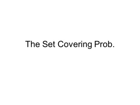 The Set Covering Prob.. Application Suppose X represents a set of skills that are needed to solve a problem and that we have a given set of people available.