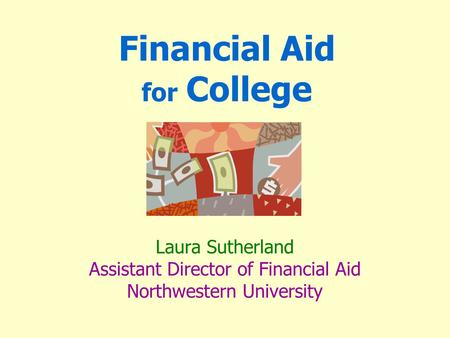 Financial Aid for College Laura Sutherland Assistant Director of Financial Aid Northwestern University.