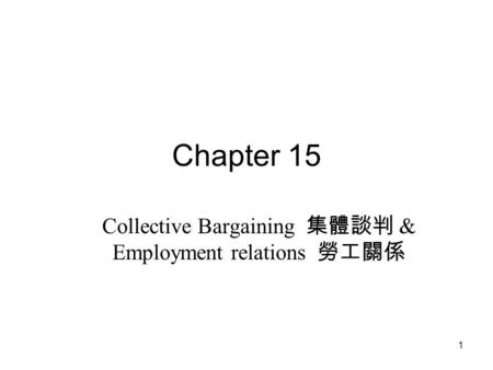 1 Chapter 15 Collective Bargaining 集體談判 & Employment relations 勞工關係.