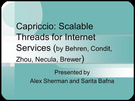 Capriccio: Scalable Threads for Internet Services ( by Behren, Condit, Zhou, Necula, Brewer ) Presented by Alex Sherman and Sarita Bafna.