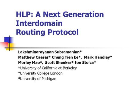 HLP: A Next Generation Interdomain Routing Protocol Lakshminarayanan Subramanian* Matthew Caesar* Cheng Tien Ee*, Mark Handley° Morley Maoª, Scott Shenker*