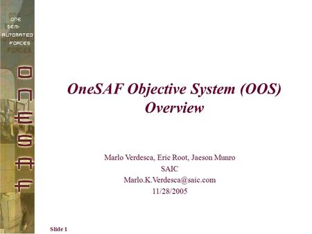 Slide 1 OneSAF Objective System (OOS) Overview Marlo Verdesca, Eric Root, Jaeson Munro