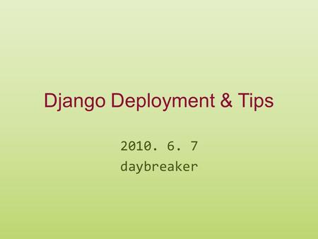 Django Deployment & Tips 2010. 6. 7 daybreaker. We have covered… ▶ Django Basics  Concept of MVC  Templates  Models  Admin Sites  Forms  Users (authentication)