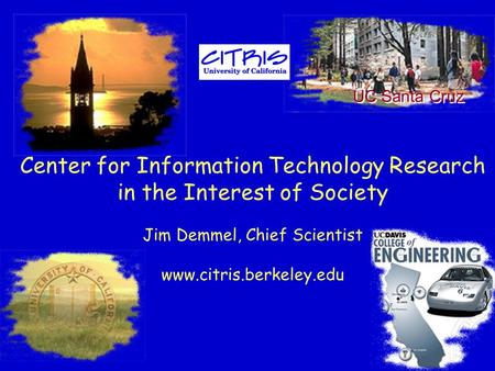 Center for Information Technology Research in the Interest of Society Jim Demmel, Chief Scientist www.citris.berkeley.edu UC Santa Cruz.