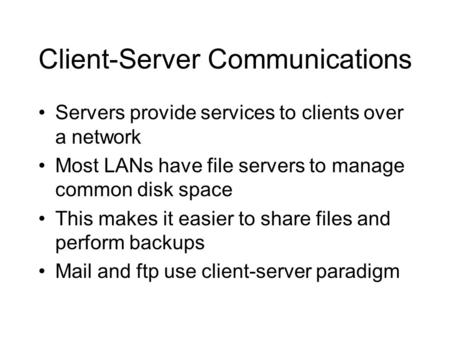 Client-Server Communications Servers provide services to clients over a network Most LANs have file servers to manage common disk space This makes it easier.