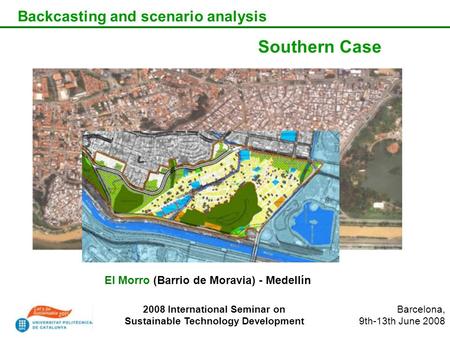 Backcasting and scenario analysis El Morro (Barrio de Moravia) - Medellín 2008 International Seminar on Sustainable Technology Development Southern Case.