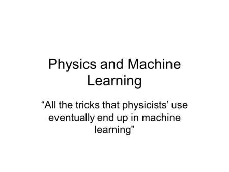 Physics and Machine Learning “All the tricks that physicists’ use eventually end up in machine learning”