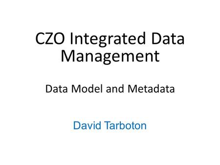 CZO Integrated Data Management Data Model and Metadata David Tarboton.