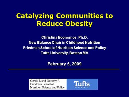 Catalyzing Communities to Reduce Obesity Christina Economos, Ph.D. New Balance Chair in Childhood Nutrition Friedman School of Nutrition Science and Policy.