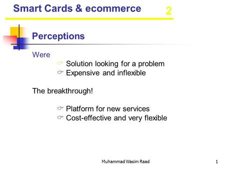 Muhammad Wasim Raad1 2 Smart Cards & ecommerce Perceptions Were  Solution looking for a problem  Expensive and inflexible The breakthrough!  Platform.