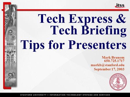 Tech Express & Tech Briefing Tips for Presenters  Mark Branom 650.725.1717 September 17, 2003.