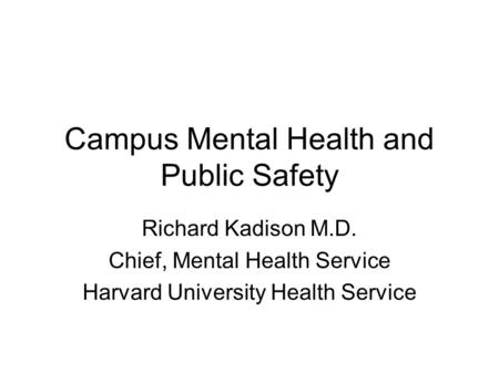 Campus Mental Health and Public Safety Richard Kadison M.D. Chief, Mental Health Service Harvard University Health Service.