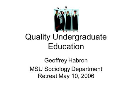 Quality Undergraduate Education Geoffrey Habron MSU Sociology Department Retreat May 10, 2006.