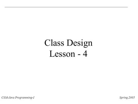 CSM-Java Programming-I Spring,2005 Class Design Lesson - 4.