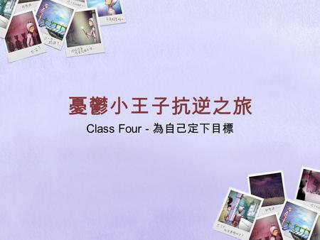 憂鬱小王子抗逆之旅 Class Four - 為自己定下目標. 目的： 教導學生定立能達致健康生活的目標及活動 目標： 能定立短期及長期、實際又可行的目標 了解有益身心的活動能幫助建立健康的生活模式 學會在日常生活中運用定立正面目標的方法 總結課堂內容及將其運用在日常生活中.