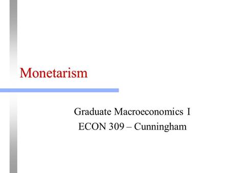 Monetarism Graduate Macroeconomics I ECON 309 – Cunningham.