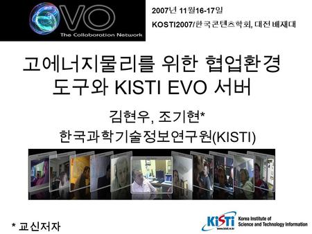 고에너지물리를 위한 협업환경 도구와 KISTI EVO 서버 김현우, 조기현 * 한국과학기술정보연구원 (KISTI) * 교신저자 2007 년 11 월 16-17 일 KOSTI2007/ 한국콘텐츠학회, 대전 배재대.