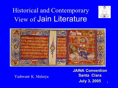 1 Historical and Contemporary View of Jain Literature Yashwant K. Malaiya JAINA Convention Santa Clara July 3, 2005.