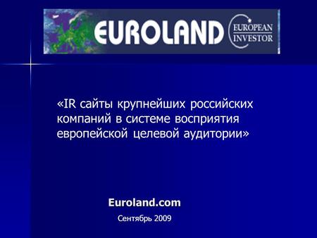 Euroland.com Сентябрь 2009 «IR сайты крупнейших российских компаний в системе восприятия европейской целевой аудитории»