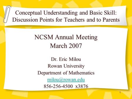 1 NCSM Annual Meeting March 2007 Dr. Eric Milou Rowan University Department of Mathematics 856-256-4500 x3876 Conceptual Understanding.