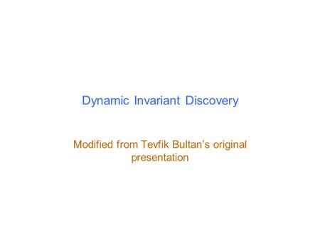 Dynamic Invariant Discovery Modified from Tevfik Bultan’s original presentation.