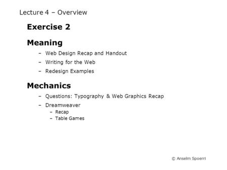 © Anselm Spoerri Lecture 4 – Overview Exercise 2 Meaning –Web Design Recap and Handout –Writing for the Web –Redesign Examples Mechanics –Questions: Typography.