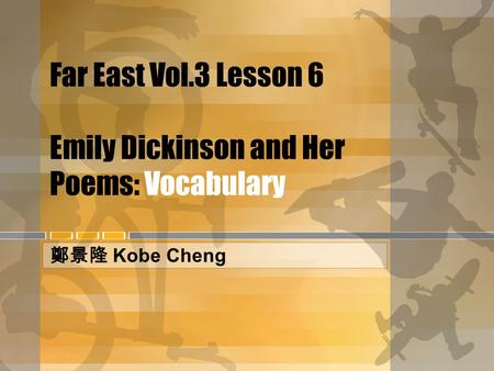 Far East Vol.3 Lesson 6 Emily Dickinson and Her Poems: Vocabulary 鄭景隆 Kobe Cheng.