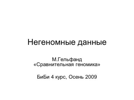 Негеномные данные М.Гельфанд «Сравнительная геномика» БиБи 4 курс, Осень 2009.