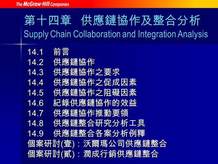 第十四章 供應鏈協作及整合分析 Supply Chain Collaboration and Integration Analysis 14.1 前言 14.2 供應鏈協作 14.3 供應鏈協作之要求 14.4 供應鏈協作之促成因素 14.5 供應鏈協作之阻礙因素 14.6 紀錄供應鏈協作的效益 14.7.