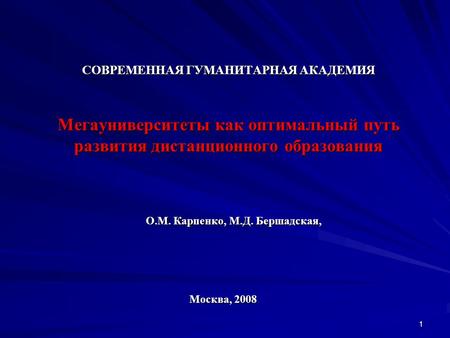 1 СОВРЕМЕННАЯ ГУМАНИТАРНАЯ АКАДЕМИЯ Мегауниверситеты как оптимальный путь развития дистанционного образования О.М. Карпенко, М.Д. Бершадская, Москва, 2008.