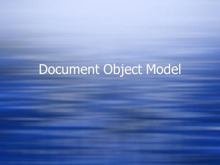 Document Object Model. Back to the DOM… Javascript and the DOM  Originally, the Document Object Model (DOM) and Javascript were tightly bound  Each.