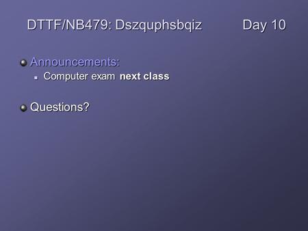 Announcements: Computer exam next class Computer exam next classQuestions? DTTF/NB479: DszquphsbqizDay 10.