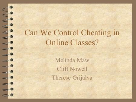 Can We Control Cheating in Online Classes? Melinda Maw Cliff Nowell Therese Grijalva.