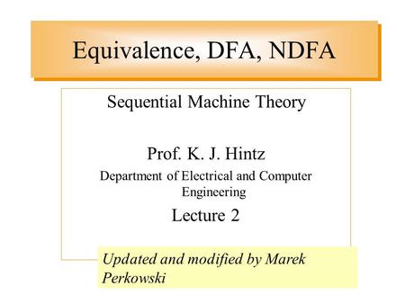 Equivalence, DFA, NDFA Sequential Machine Theory Prof. K. J. Hintz Department of Electrical and Computer Engineering Lecture 2 Updated and modified by.