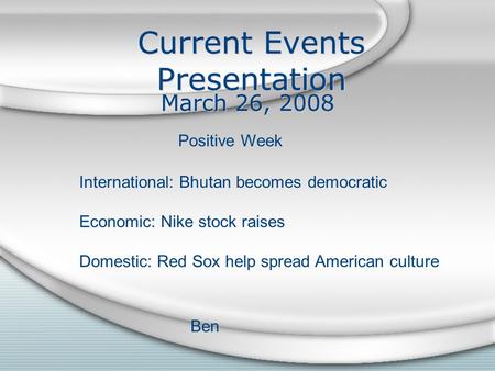 Current Events Presentation March 26, 2008 International: Bhutan becomes democratic Economic: Nike stock raises Domestic: Red Sox help spread American.