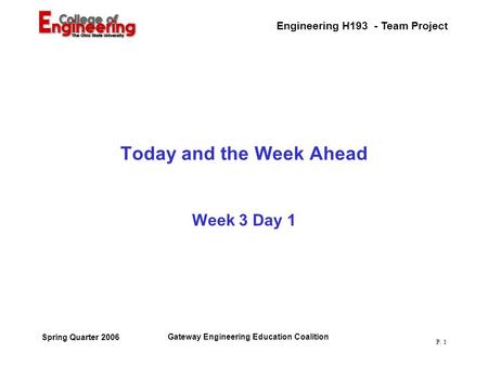 Engineering H193 - Team Project Gateway Engineering Education Coalition Spring Quarter 2006 P. 1 Today and the Week Ahead Week 3 Day 1.