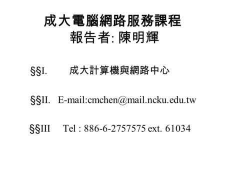 成大電腦網路服務課程 報告者: 陳明輝 §§I. 成大計算機與網路中心