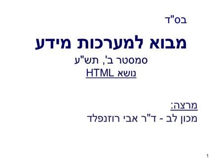 1 מבוא למערכות מידע סמסטר ב', תשע נושא HTML בסד מרצה: מכון לב - דר אבי רוזנפלד.