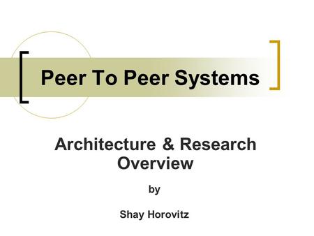 Peer To Peer Systems Architecture & Research Overview by Shay Horovitz.